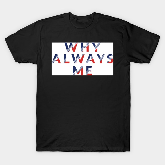 WHY ALWAYS ME T-Shirt by gurvindersohi3